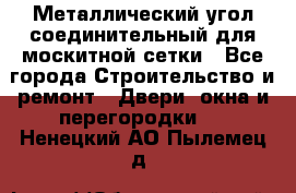 Металлический угол соединительный для москитной сетки - Все города Строительство и ремонт » Двери, окна и перегородки   . Ненецкий АО,Пылемец д.